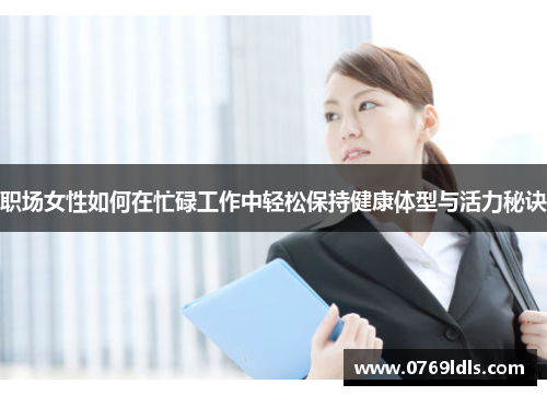 职场女性如何在忙碌工作中轻松保持健康体型与活力秘诀
