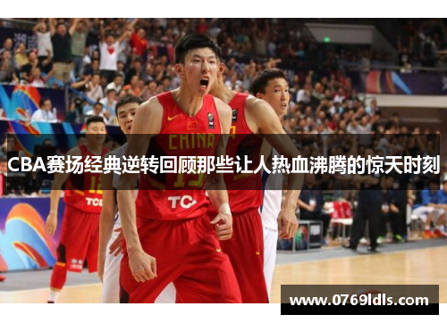 CBA赛场经典逆转回顾那些让人热血沸腾的惊天时刻