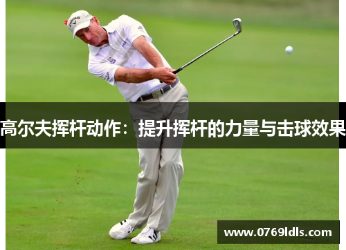 高尔夫挥杆动作：提升挥杆的力量与击球效果